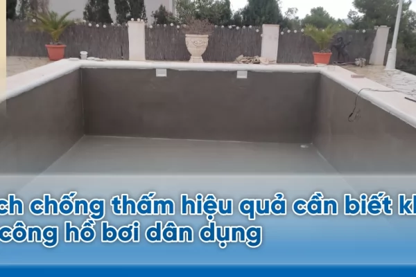 Cách chống thấm hiệu quả cần biết khi thi công hồ bơi dân dụng